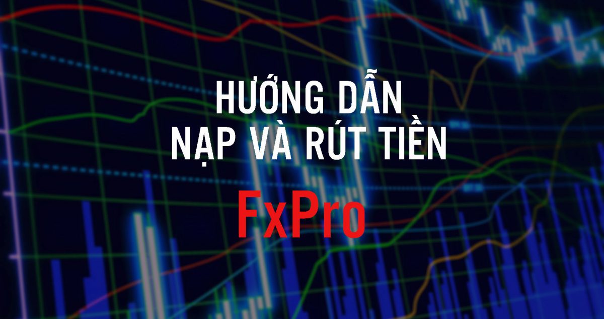 Hướng dẫn nạp và rút tiền sàn FxPro chi tiết nhất